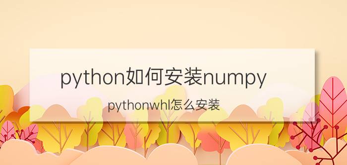 python如何安装numpy pythonwhl怎么安装？